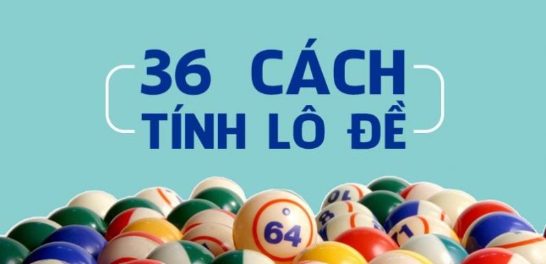 cùng tìm hiểu 36 cách tính lô miền bắc hiện nay