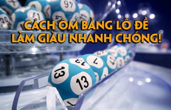 hướng dẫn cách ôm bảng lô đề giúp bạn làm giàu nhanh chóng!